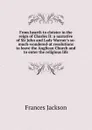 From hearth to cloister in the reign of Charles II: a narrative of Sir John and Lady Warner.s so-much-wondered-at resolutions to leave the Anglican Church and to enter the religious life - Frances Jackson