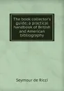 The book collector.s guide; a practical handbook of British and American bibliography - Seymour de Ricci