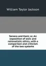 Seneca and Kant; or, An exposition of stoic and rationalistic ethics, with a comparison and criticism of the two systems - William Taylor Jackson