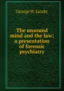 The unsound mind and the law; a presentation of forensic psychiatry - George W. Jacoby