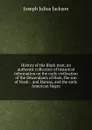 History of the Black man; an authentic collection of historical information on the early civilization of the descendants of Ham, the son of Noah: . and Hansas, and the early American Negro - Joseph Julius Jackson