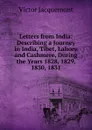Letters from India: Describing a Journey in India, Tibet, Lahore and Cashmere, During the Years 1828, 1829, 1830, 1831 - Victor Jacquemont