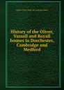 History of the Oliver, Vassall and Royall houses in Dorchester, Cambridge and Medford - Robert Tracy. [from old catalog Jackson