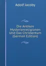 Die Antiken Mysterienreligionen Und Das Christentum (German Edition) - Adolf Jacoby