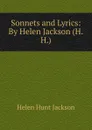 Sonnets and Lyrics: By Helen Jackson (H.H.). - Jackson Helen Hunt