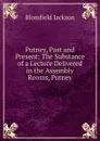 Putney, Past and Present: The Substance of a Lecture Delivered in the Assembly Rooms, Putney - Blomfield Jackson