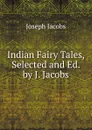 Indian Fairy Tales, Selected and Ed. by J. Jacobs - Joseph Jacobs