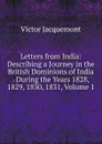 Letters from India: Describing a Journey in the British Dominions of India . During the Years 1828, 1829, 1830, 1831, Volume 1 - Victor Jacquemont