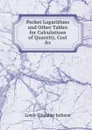 Pocket Logarithms and Other Tables for Calculations of Quantity, Cost .c - Lowis d'Aguilar Jackson