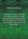 A Treatise On the Doctrine of Numerical Series, Both Ascending and Descending: Also the Binomial Theorem, with Integer and Fractional Exponents - Alonzo Jackman