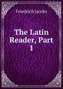 The Latin Reader, Part 1 - Jacobs Friedrich
