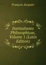 Institutiones Philosophicae, Volume 1 (Latin Edition) - François Jacquier