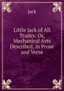 Little Jack of All Trades: Or, Mechanical Arts Described, in Prose and Verse - Jack