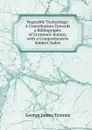 Vegetable Technology: A Contribution Towards a Bibliography of Economic Botany, with a Comprehensive Subject-Index - George James Symons