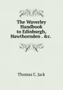 The Waverley Handbook to Edinburgh, Hawthornden . .c. . - Thomas C. Jack