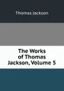 The Works of Thomas Jackson, Volume 5 - Thomas Jackson