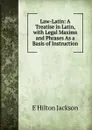 Law-Latin: A Treatise in Latin, with Legal Maxims and Phrases As a Basis of Instruction - E Hilton Jackson