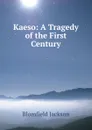 Kaeso: A Tragedy of the First Century - Blomfield Jackson