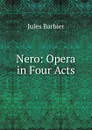 Nero: Opera in Four Acts - Jules Barbier
