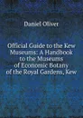 Official Guide to the Kew Museums: A Handbook to the Museums of Economic Botany of the Royal Gardens, Kew - Daniel Oliver