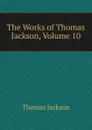 The Works of Thomas Jackson, Volume 10 - Thomas Jackson