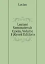 Luciani Samosatensis Opera, Volume 1 (Greek Edition) - Lucian