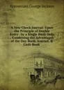 A New Check Journal: Upon the Principle of Double Entry . by a Single Book Only . Combining the Advantages of the Day-Book, Journal, . Cash-Book . - Accountant George Jackson