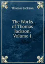 The Works of Thomas Jackson, Volume 1 - Thomas Jackson