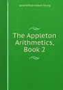 The Appleton Arithmetics, Book 2 - Jacob William Albert Young