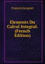 Elements Du Calcul Integral. (French Edition) - François Jacquier
