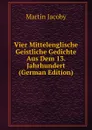 Vier Mittelenglische Geistliche Gedichte Aus Dem 13. Jahrhundert (German Edition) - Martin Jacoby