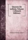 Oeuvres De Leibniz, Volume 1 (French Edition) - Готфрид Вильгельм Лейбниц