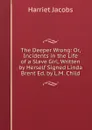 The Deeper Wrong: Or, Incidents in the Life of a Slave Girl, Written by Herself Signed Linda Brent Ed. by L.M. Child - Harriet Jacobs