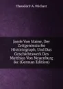 Jacob Von Mainz, Der Zeitgenossische Historiograph, Und Das Geschichtswerk Des Matthias Von Neuenburg .c (German Edition) - Theodor F A. Wichert