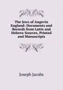 The Jews of Angevin England: Documents and Records from Latin and Hebrew Sources, Printed and Manuscripts - Joseph Jacobs