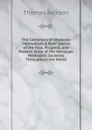 The Centenary of Wesleyan Methodism: A Brief Sketch of the Rise, Progress, and Present State of the Wesleyan Methodist Societies Throughout the World - Thomas Jackson