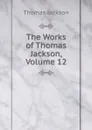 The Works of Thomas Jackson, Volume 12 - Thomas Jackson