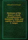 Denizens of the desert; a book of southwestern mammals, birds, and reptiles, by Edmund C. Jaeger - Edmund Carroll Jaeger