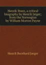 Henrik Ibsen, a critical biography by Henrik Jaeger; from the Norwegian by William Morton Payne - Henrik Bernhard Jaeger