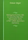 Weltgeschichte. Bd. 4: Geschichte Der Neuesten Zeit. 1789-1900 (German Edition) - Oskar Jäger