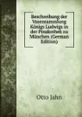 Beschreibung der Vasensammlung Konigs Ludwigs in der Pinakothek zu Munchen (German Edition) - Otto Jahn