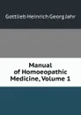 Manual of Homoeopathic Medicine, Volume 1 - Gottlieb Heinrich Georg Jahr