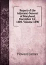 Report of the Adjutant-General of Maryland, December 1st, 1889. Volume 1890 - Howard James