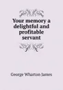 Your memory a delightful and profitable servant - James George Wharton