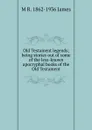 Old Testament legends; being stories out of some of the less-known apocryphal books of the Old Testament - M R. 1862-1936 James