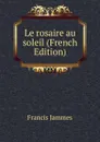 Le rosaire au soleil (French Edition) - Francis Jammes