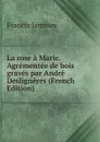 La rose a Marie. Agrementee de bois graves par Andre Desligneres (French Edition) - Francis Jammes