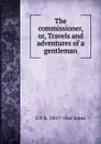 The commissioner, or, Travels and adventures of a gentleman - G P. R. 1801?-1860 James