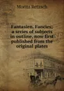 Fantasien. Fancies; a series of subjects in outline, now first published from the original plates - Moritz Retzsch