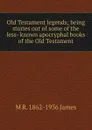 Old Testament legends; being stories out of some of the less- known apocryphal books of the Old Testament - M R. 1862-1936 James